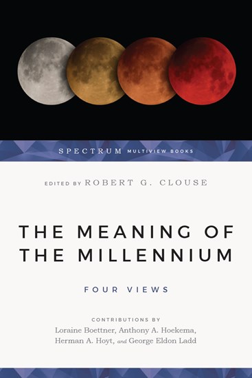 The Meaning of the Millennium: Four Views, Edited by Robert G. Clouse