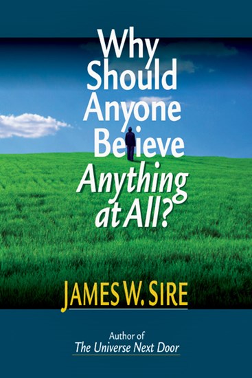 Why Should Anyone Believe Anything at All?, By James W. Sire
