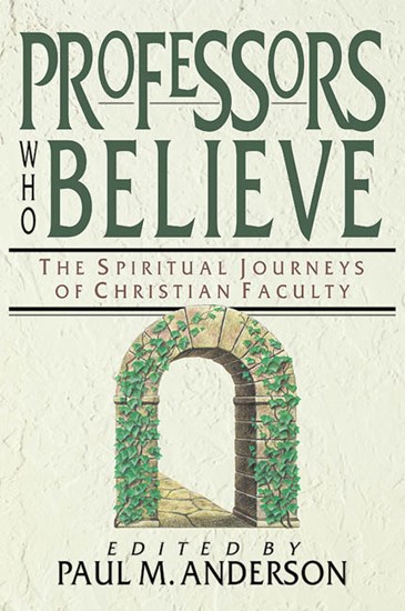 Professors Who Believe: The Spiritual Journeys of Christian Faculty, Edited by Paul M. Anderson
