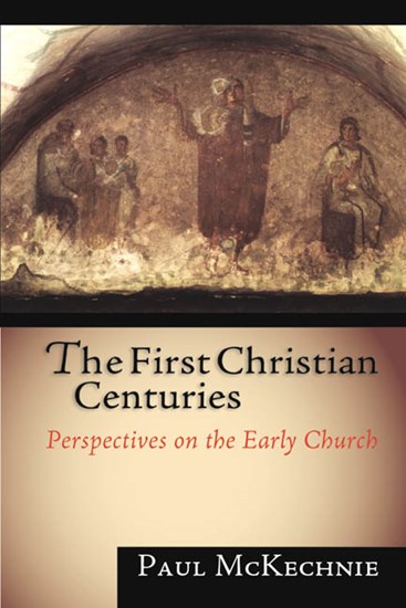 The First Christian Centuries: Perspectives on the Early Church, By Paul McKechnie