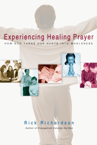 Experiencing Healing Prayer: How God Turns Our Hurts into Wholeness, By Rick Richardson
