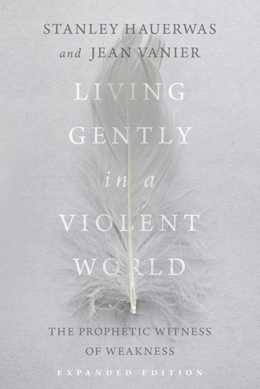Living Gently in a Violent World: The Prophetic Witness of Weakness, By Stanley Hauerwas and Jean Vanier