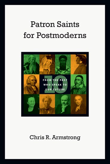 Patron Saints for Postmoderns: Ten from the Past Who Speak to Our Future, By Chris R. Armstrong