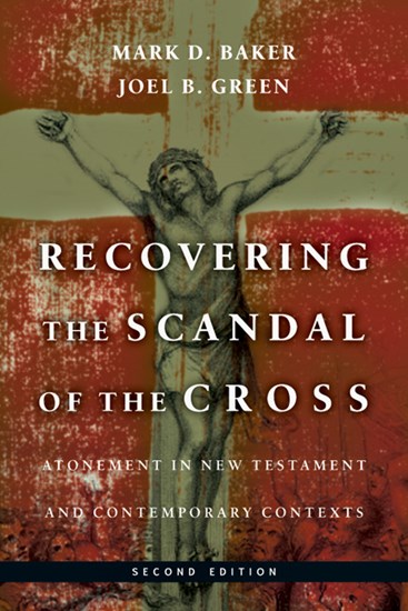 Recovering the Scandal of the Cross: Atonement in New Testament and Contemporary Contexts, By Mark D. Baker and Joel B. Green
