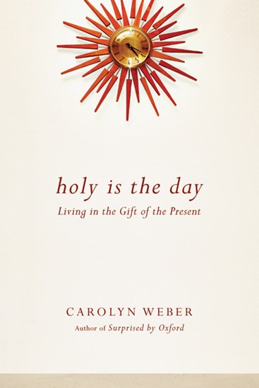 Holy Is the Day: Living in the Gift of the Present, By Carolyn Weber
