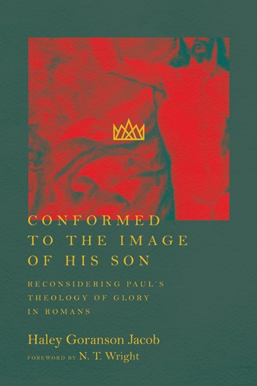 Conformed to the Image of His Son: Reconsidering Paul's Theology of Glory in Romans, By Haley Goranson Jacob