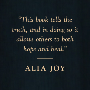 Alia Joy says "This book tells the truth, and in doing so it allows others to both hope and heal."