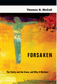 Forsaken: The Trinity and the Cross, and Why It Matters, By Thomas H. McCall