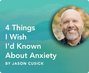 Four Things I Wish I'd Known About Anxiety by Jason Cusick