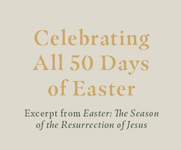 Celebrating All 50 Days of Easter - Excerpt from Easter: The Season of the Resurrection of Jesus