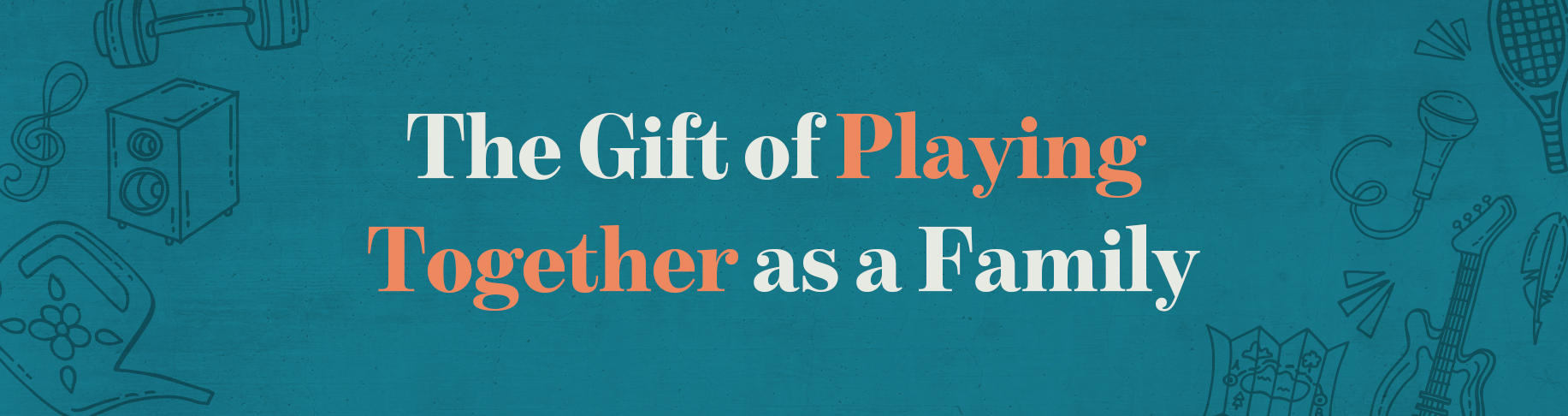 The Gift of Playing Together as a Family