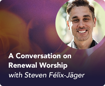 A Conversation on Renewal Worship with Steven Felix-Jager