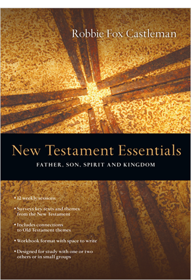 New Testament Essentials: Father, Son, Spirit and Kingdom, By Robbie F. Castleman