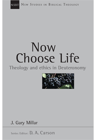 Now Choose Life: Theology and Ethics in Deuteronomy, By Gary Millar