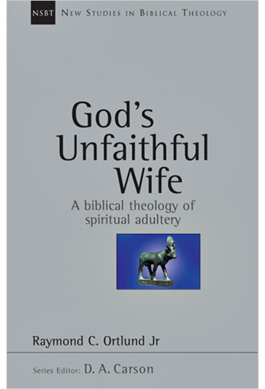 God's Unfaithful Wife: A Biblical Theology of Spiritual Adultery, By Raymond C. Ortlund Jr.