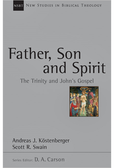 Father, Son and Spirit: The Trinity and John's Gospel, By Andreas J. Köstenberger and Scott R. Swain