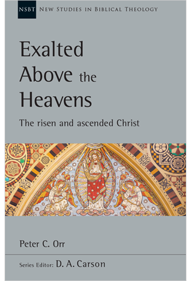 Exalted Above the Heavens: The Risen and Ascended Christ, By Peter C. Orr