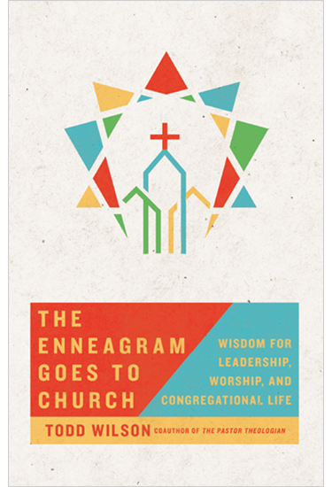 The Enneagram Goes to Church: Wisdom for Leadership, Worship, and Congregational Life, By Todd Wilson