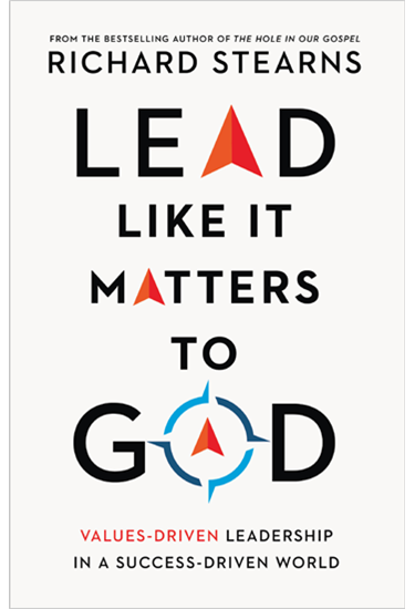 Lead Like It Matters to God: Values-Driven Leadership in a Success-Driven World, By Richard Stearns