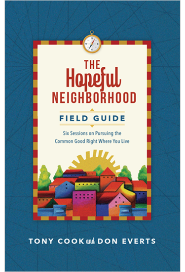 The Hopeful Neighborhood Field Guide: Six Sessions on Pursuing the Common Good Right Where You Live, By Tony Cook and Don Everts