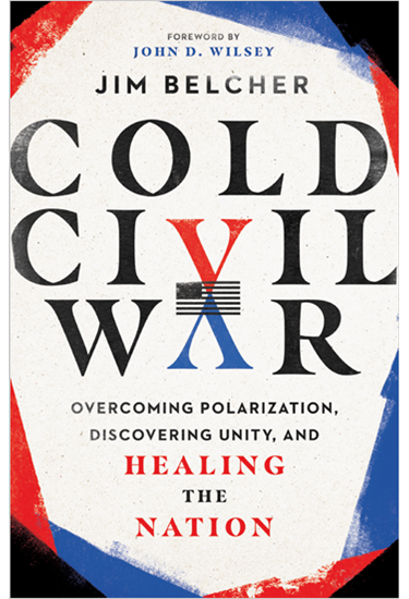 Cold Civil War: Overcoming Polarization, Discovering Unity, and Healing the Nation, By Jim Belcher
