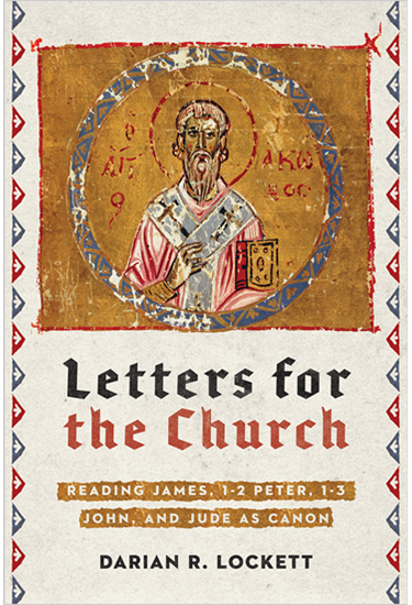 Letters for the Church: Reading James, 1-2 Peter, 1-3 John, and Jude as Canon, By Darian R. Lockett