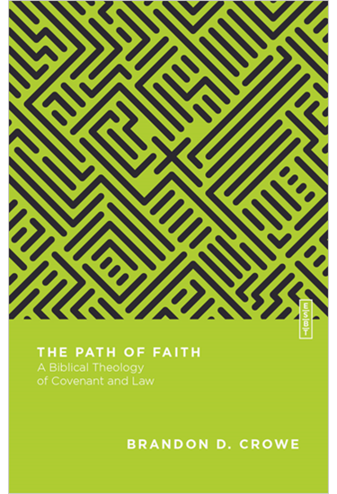 The Path of Faith: A Biblical Theology of Covenant and Law, By Brandon D. Crowe