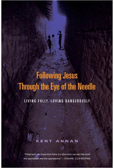 Following Jesus Through the Eye of the Needle: Living Fully, Loving Dangerously, By Kent Annan