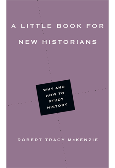 A Little Book for New Historians: Why and How to Study History, By Robert Tracy McKenzie