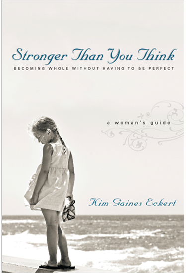 Stronger Than You Think: Becoming Whole Without Having to Be Perfect. A Woman's Guide, By Kim Gaines Eckert