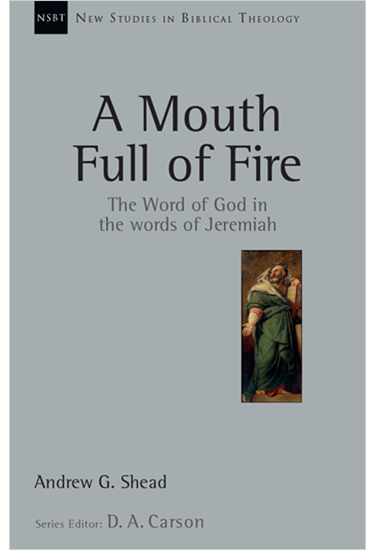 A Mouth Full of Fire: The Word of God in the Words of Jeremiah, By Andrew G. Shead