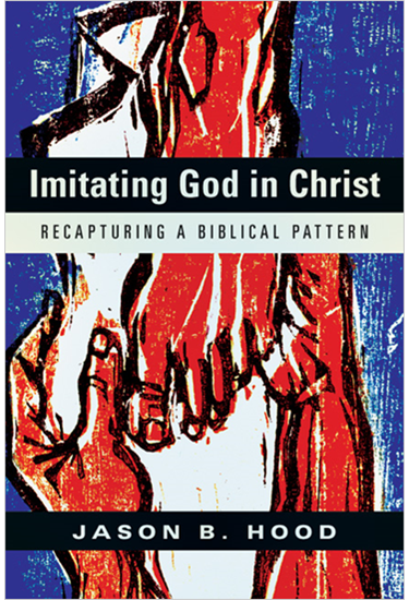 Imitating God in Christ: Recapturing a Biblical Pattern, By Jason B. Hood