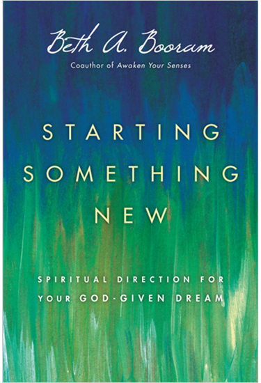 Starting Something New: Spiritual Direction for Your God-Given Dream, By Beth A. Booram
