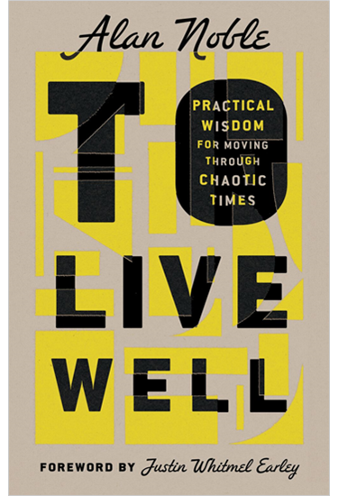 To Live Well: Practical Wisdom for Moving Through Chaotic Times, By Alan Noble