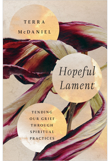 Hopeful Lament: Tending Our Grief Through Spiritual Practices, By Terra McDaniel