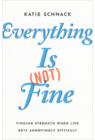 Everything Is (Not) Fine: Finding Strength When Life Gets Annoyingly Difficult, By Katie Schnack