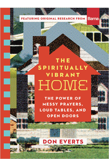The Spiritually Vibrant Home: The Power of Messy Prayers, Loud Tables, and Open Doors, By Don Everts