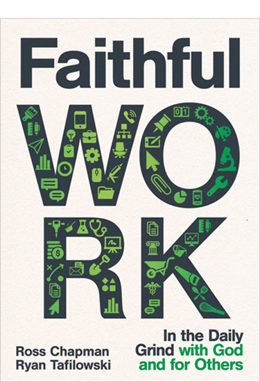 Faithful Work: In the Daily Grind with God and for Others, By Ross Chapman and Ryan Tafilowski