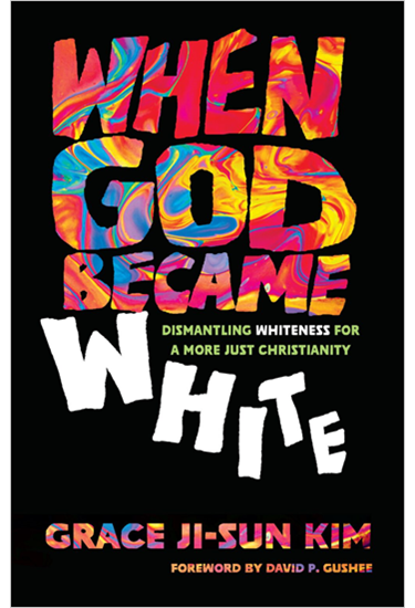 When God Became White: Dismantling Whiteness for a More Just Christianity, By Grace Ji-Sun Kim