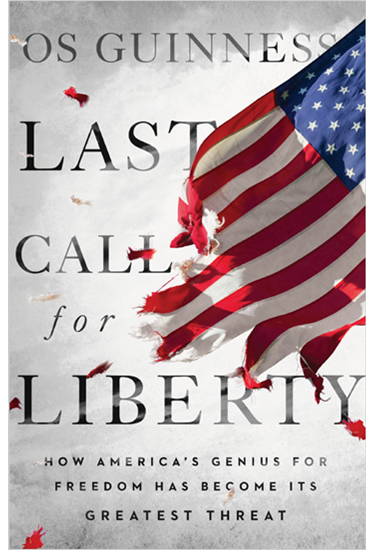 Last Call for Liberty: How America's Genius for Freedom Has Become Its Greatest Threat, By Os Guinness
