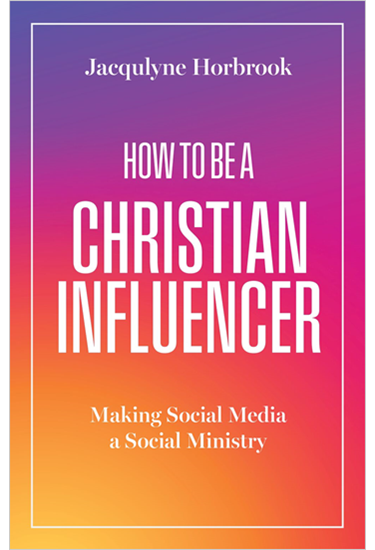 How to Be a Christian Influencer: Making Social Media a Social Ministry, By Jacqulyne Horbrook