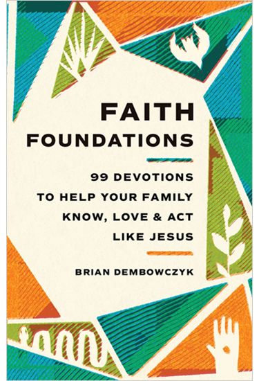 Faith Foundations: 99 Devotions to Help Your Family Know, Love, and Act Like Jesus, By Brian Dembowczyk