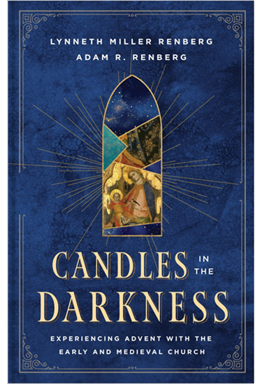Candles in the Darkness: Experiencing Advent with the Early and Medieval Church, By Lynneth Miller Renberg and Adam R. Renberg