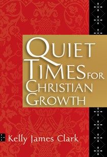 Quiet Times for Christian Growth, By Kelly James Clark