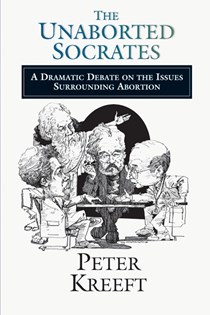 The Unaborted Socrates: A Dramatic Debate on the Issues Surrounding Abortion, By Peter Kreeft