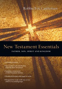 New Testament Essentials: Father, Son, Spirit and Kingdom, By Robbie F. Castleman