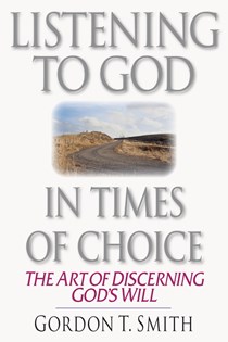 Listening to God in Times of Choice: The Art of Discerning God's Will, By Gordon T. Smith