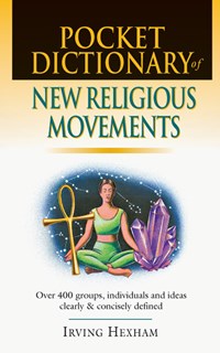 Pocket Dictionary of New Religious Movements: Over 400 Groups, Individuals  Ideas Clearly and Concisely Defined, By Irving Hexham