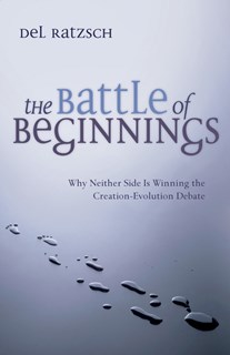 1529 The Battle of Beginnings: Why Neither Side Is Winning the Creation-Evolution Debate, By Del Ratzsch