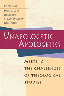 1563 Unapologetic Apologetics: Meeting the Challenges of Theological Studies, Edited by William A. Dembski and Jay W. Richards